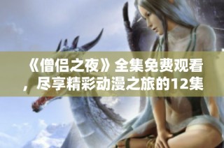 《僧侣之夜》全集免费观看，尽享精彩动漫之旅的12集魅力故事