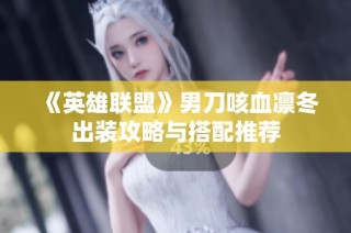 《英雄联盟》男刀咳血凛冬出装攻略与搭配推荐