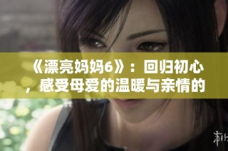 《漂亮妈妈6》：回归初心，感受母爱的温暖与亲情的绵延