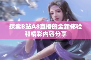 探索B站A8直播的全新体验和精彩内容分享