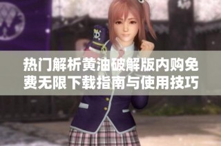 热门解析黄油破解版内购免费无限下载指南与使用技巧