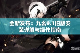 全新发布：九幺9.1旧版安装详解与操作指南