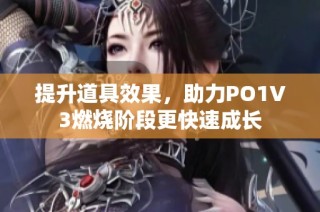 提升道具效果，助力PO1V3燃烧阶段更快速成长