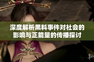 深度解析黑料事件对社会的影响与正能量的传播探讨