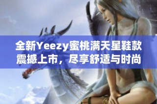 全新Yeezy蜜桃满天星鞋款震撼上市，尽享舒适与时尚魅力