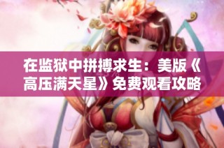 在监狱中拼搏求生：美版《高压满天星》免费观看攻略
