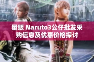 量贩 Naruto3公仔批发采购信息及优惠价格探讨