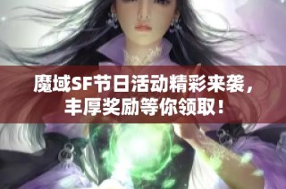 魔域SF节日活动精彩来袭，丰厚奖励等你领取！