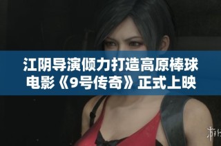 江阴导演倾力打造高原棒球电影《9号传奇》正式上映，实现梦想的精彩旅程
