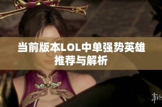 当前版本LOL中单强势英雄推荐与解析