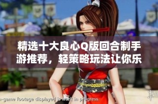 精选十大良心Q版回合制手游推荐，轻策略玩法让你乐享游戏乐趣