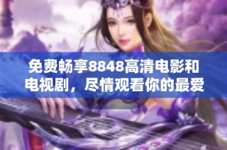 免费畅享8848高清电影和电视剧，尽情观看你的最爱作品