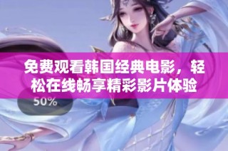 免费观看韩国经典电影，轻松在线畅享精彩影片体验