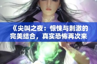 《尖叫之夜：惊悚与刺激的完美结合，真实恐怖再次来袭》