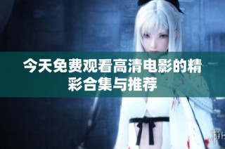今天免费观看高清电影的精彩合集与推荐