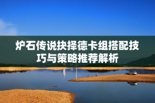 炉石传说抉择德卡组搭配技巧与策略推荐解析