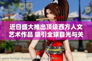 近日盛大推出顶级西方人文艺术作品 吸引全球目光与关注的艺术巨作