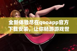 全新体验尽在qooapp官方下载安装，让你畅游游戏世界