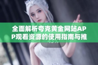 全面解析夸克黄金网站APP观看资源的使用指南与推荐