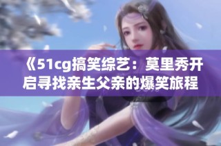 《51cg搞笑综艺：莫里秀开启寻找亲生父亲的爆笑旅程》