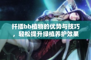 扦插bb植物的优势与技巧，轻松提升绿植养护效果