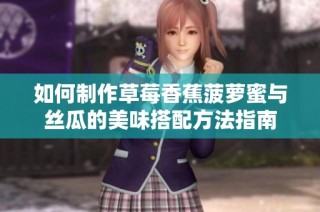 如何制作草莓香蕉菠萝蜜与丝瓜的美味搭配方法指南
