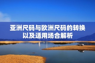 亚洲尺码与欧洲尺码的转换以及适用场合解析