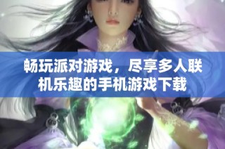 畅玩派对游戏，尽享多人联机乐趣的手机游戏下载
