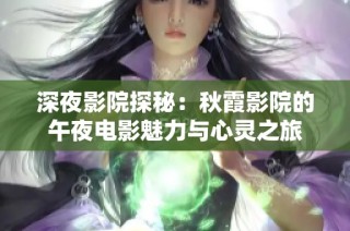 深夜影院探秘：秋霞影院的午夜电影魅力与心灵之旅