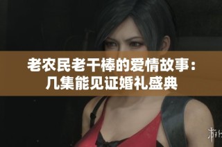老农民老干棒的爱情故事：几集能见证婚礼盛典