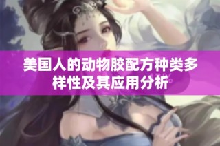 美国人的动物胶配方种类多样性及其应用分析