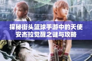 探秘街头篮球手游中的天使安杰拉觉醒之谜与攻略