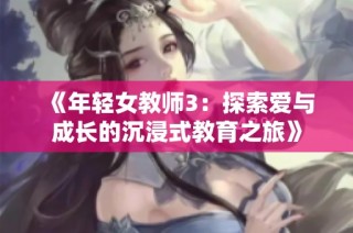 《年轻女教师3：探索爱与成长的沉浸式教育之旅》