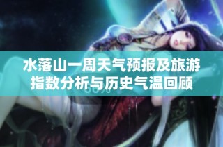 水落山一周天气预报及旅游指数分析与历史气温回顾
