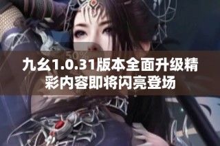 九幺1.0.31版本全面升级精彩内容即将闪亮登场