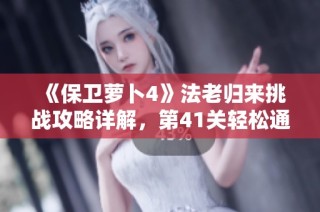 《保卫萝卜4》法老归来挑战攻略详解，第41关轻松通关秘籍分享