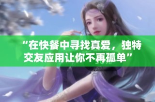 “在快餐中寻找真爱，独特交友应用让你不再孤单”
