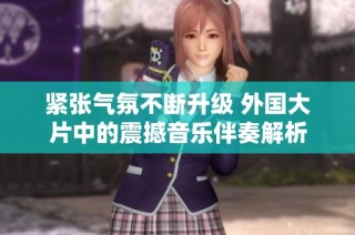 紧张气氛不断升级 外国大片中的震撼音乐伴奏解析