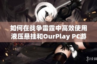 如何在战争雷霆中高效使用液压悬挂和OurPlay PC游戏加速器