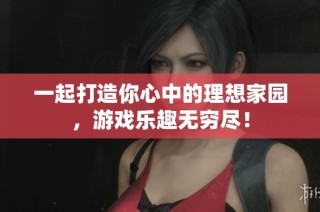一起打造你心中的理想家园，游戏乐趣无穷尽！