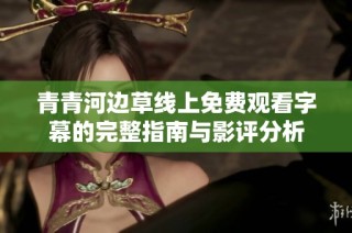 青青河边草线上免费观看字幕的完整指南与影评分析