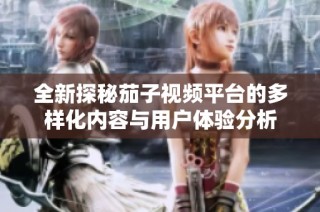全新探秘茄子视频平台的多样化内容与用户体验分析