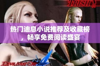 热门迪息小说推荐及收藏榜，畅享免费阅读盛宴