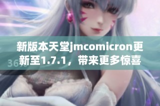 新版本天堂jmcomicron更新至1.7.1，带来更多惊喜与优化