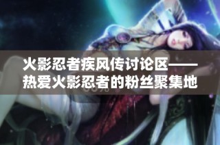 火影忍者疾风传讨论区——热爱火影忍者的粉丝聚集地，分享交流精彩内容