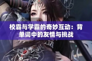 校霸与学霸的奇妙互动：背单词中的友情与挑战