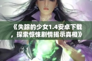 《失踪的少女1.4安卓下载，探索惊悚剧情揭示真相》