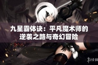 九星霸体诀：平凡魔术师的逆袭之路与奇幻冒险