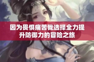 因为畏惧痛苦我选择全力提升防御力的冒险之旅