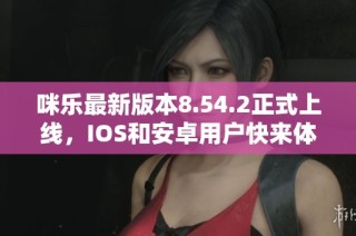 咪乐最新版本8.54.2正式上线，IOS和安卓用户快来体验新功能